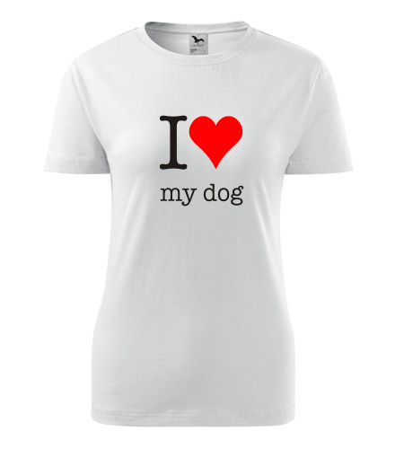 Dámské tričko I love my dog - Dárek pro chovatelku psů