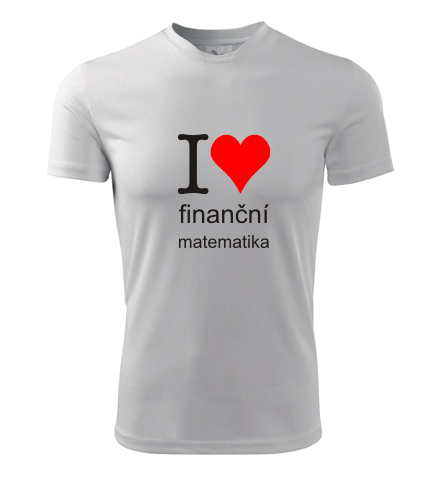 trička s potiskem Tričko I love finanční matematika - novinka